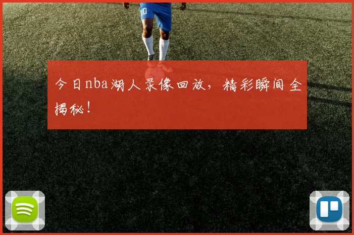 今日nba湖人录像回放，精彩瞬间全揭秘！