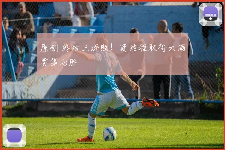 原创 终结三连败！商竣程取得大满贯第七胜