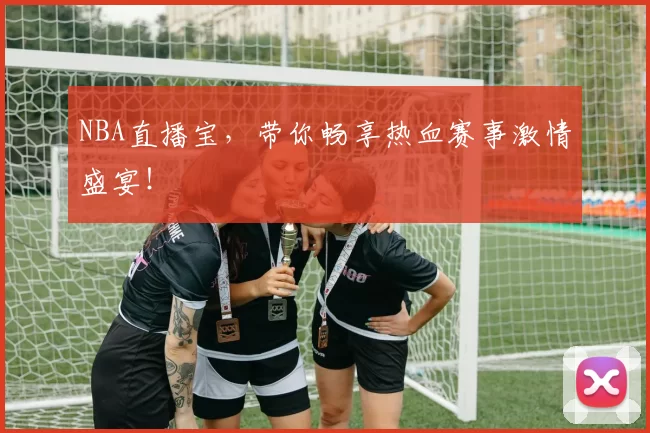 NBA直播宝，带你畅享热血赛事激情盛宴！