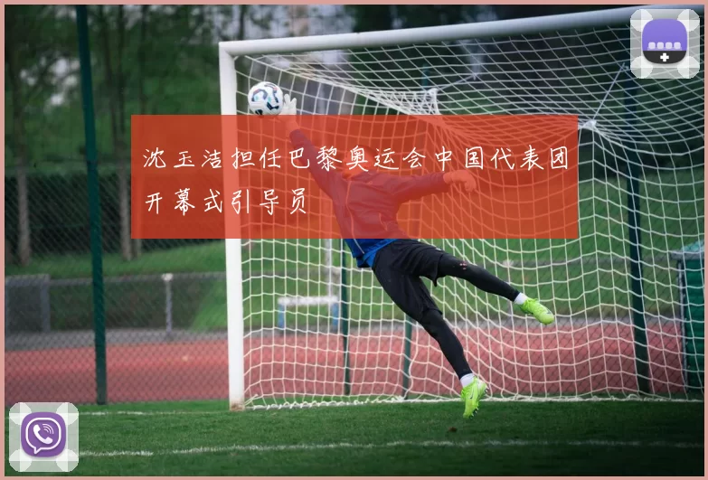 沈玉洁担任巴黎奥运会中国代表团开幕式引导员