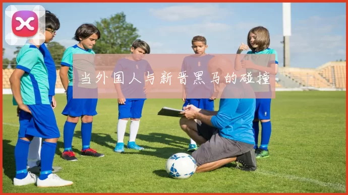 当外国人与新晋黑马的碰撞