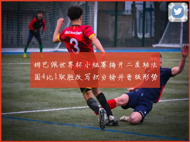 姆巴佩世界杯小组赛梅开二度助法国4比1取胜改写积分榜并晋级形势