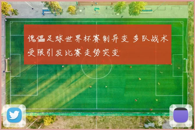 傀儡足球世界杯赛制异变 多队战术受限引发比赛走势突变
