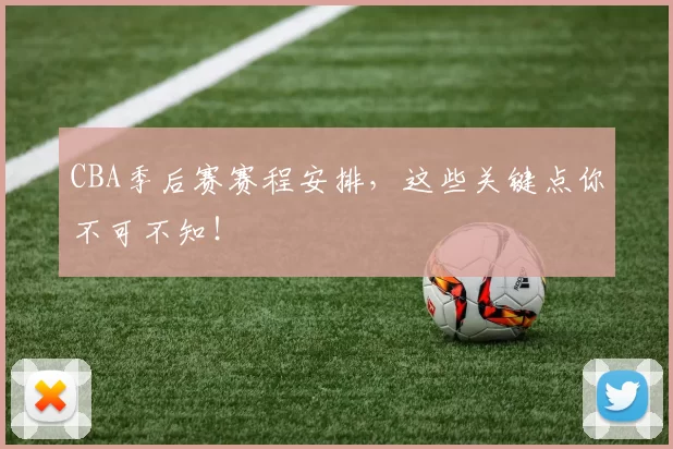 CBA季后赛赛程安排，这些关键点你不可不知！