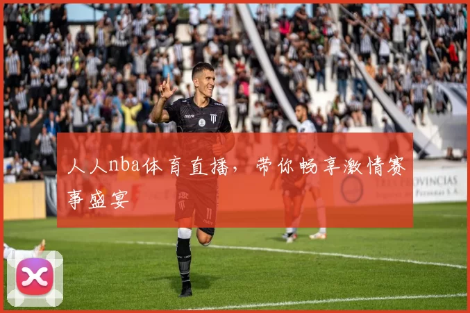 人人nba体育直播，带你畅享激情赛事盛宴