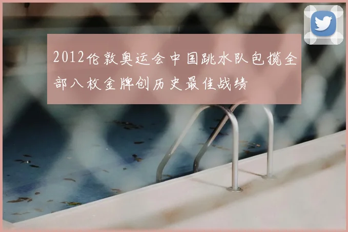 2012伦敦奥运会中国跳水队包揽全部八枚金牌创历史最佳战绩