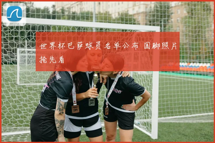 世界杯巴萨球员名单公布 国脚照片抢先看