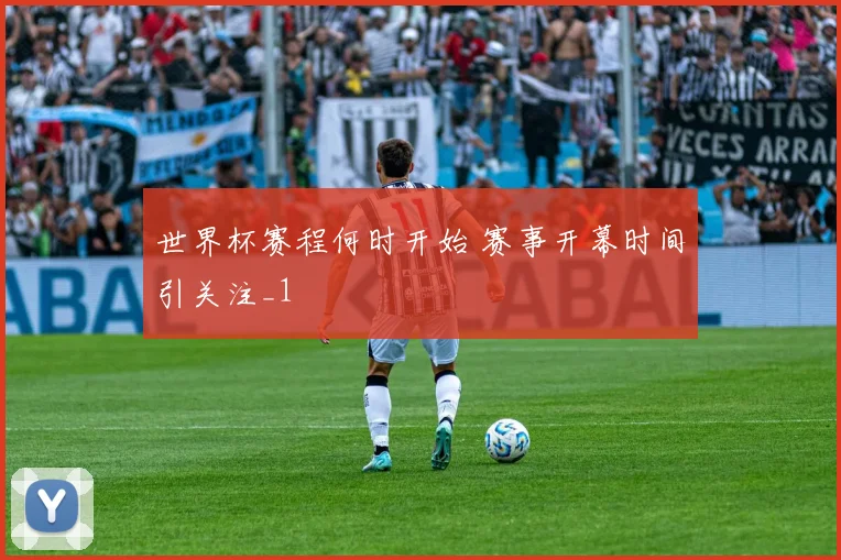 世界杯赛程何时开始 赛事开幕时间引关注_1