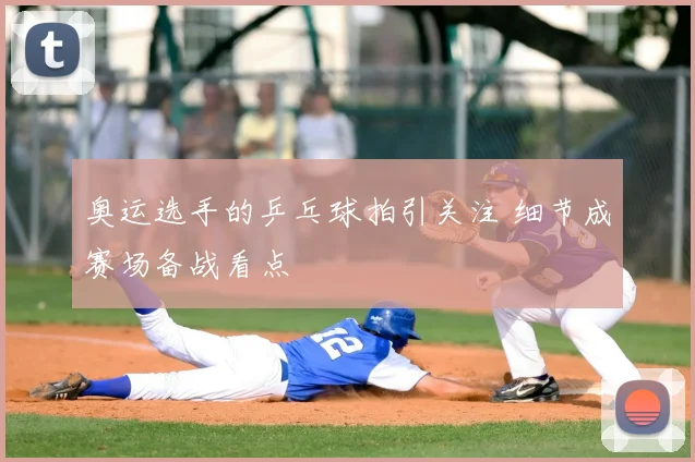 奥运选手的乒乓球拍引关注 细节成赛场备战看点
