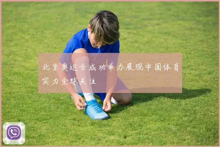 北京奥运会成功举办展现中国体育实力全球关注