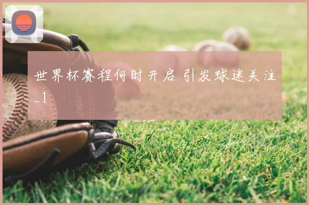 世界杯赛程何时开启 引发球迷关注_1