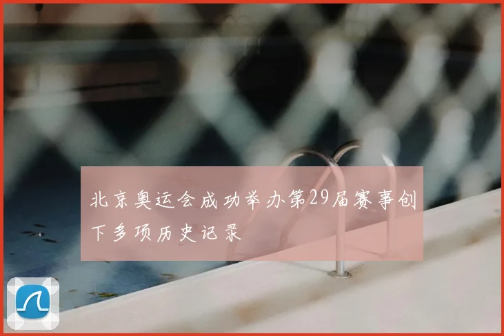 北京奥运会成功举办第29届赛事创下多项历史记录