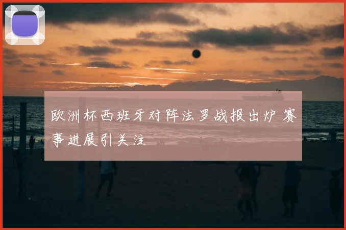 欧洲杯西班牙对阵法罗战报出炉 赛事进展引关注