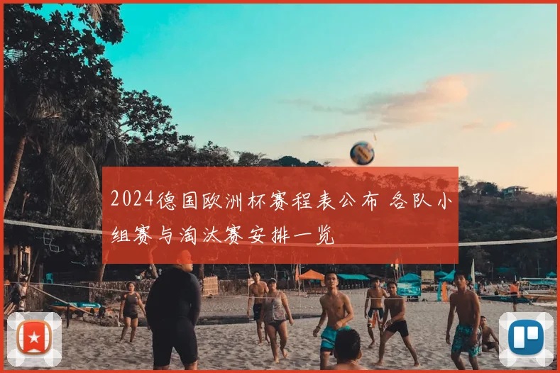 2024德国欧洲杯赛程表公布 各队小组赛与淘汰赛安排一览
