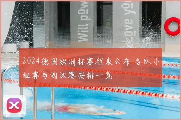 2024德国欧洲杯赛程表公布 各队小组赛与淘汰赛安排一览