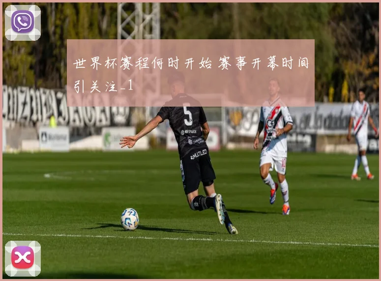世界杯赛程何时开始 赛事开幕时间引关注_1