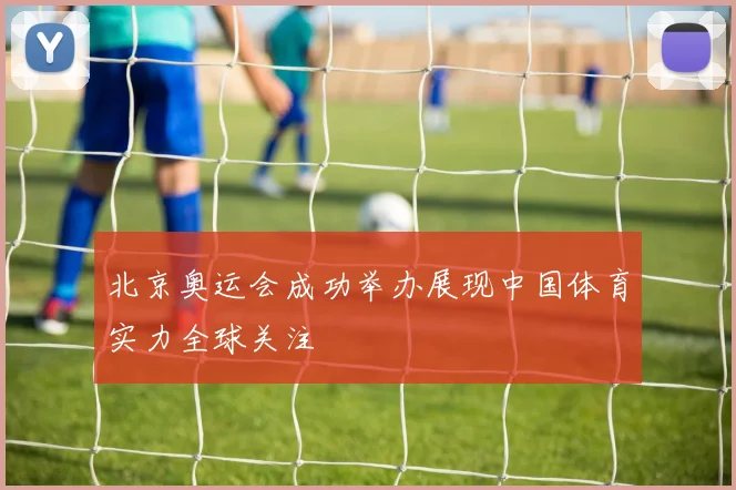 北京奥运会成功举办展现中国体育实力全球关注