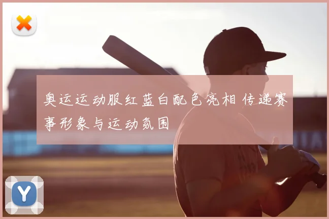 奥运运动服红蓝白配色亮相 传递赛事形象与运动氛围