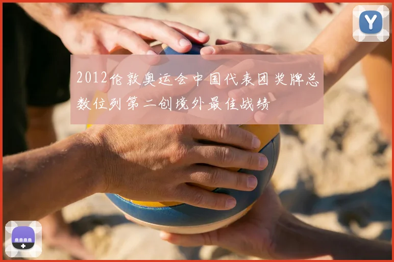 2012伦敦奥运会中国代表团奖牌总数位列第二创境外最佳战绩